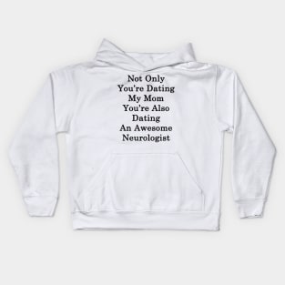 Not Only You're Dating My Mom You're Also Dating An Awesome Neurologist Kids Hoodie